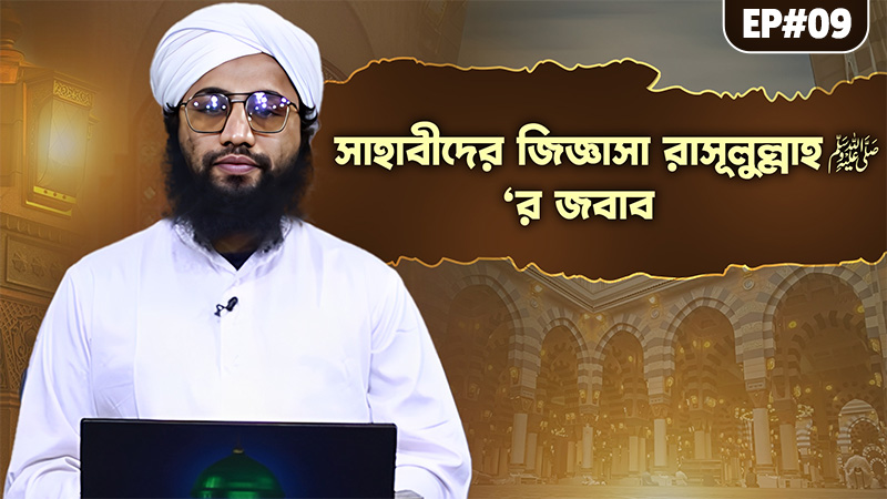 Priyo Nabir Jabab - সাহাবীদের জিজ্ঞাসা রাসূলুল্লাহ ﷺ‘র জবাব - Ep#09